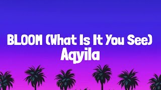 Aqyila  Bloom Lyrics  What is it you see in me [upl. by Druci]