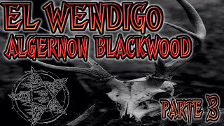 EL WENDIGO DE AlGERNON BLACKWOOD  PARTE 3 [upl. by Pohsib555]