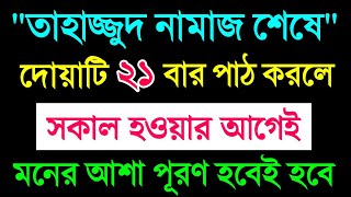 তাহাজ্জুদ নামাজ শেষে দোয়াটি 21 বার পাঠ করলে  সকাল হওয়ার আগেই মনের আশা পূরণ হবে [upl. by Charlet685]