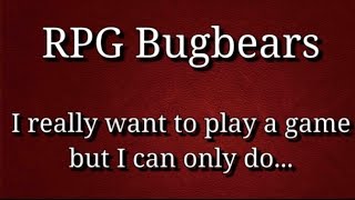 RPG Bugbears  I really want to play a game but I can only do [upl. by Wendi204]