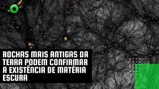 Rochas mais antigas da Terra podem confirmar a existência de matéria escura [upl. by Atsahc]