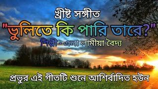 ভুলিতে কি পারি তারে II Bangla Christian Song II Bangla Worship [upl. by Brotherson]