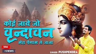 Full Krishna Bhajan  कोई जाए जो वृंदावन Koi Jaye Jo Vrindavan Full Bhajan Pushpendra Chauhan [upl. by Ruosnam]