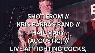 SHOT FROM  KRIS BARRAS BAND  HAIL MARY  LIVE amp ACOUSTIC AT FIGHTING COCKS KINGSTON [upl. by Rekab]