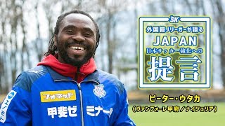 ピーター・ウタカが語る「大切なことは何よりも“笑顔”」｜外国籍Jリーガーが語るJAPAN 日本サッカー強化への提言 Vol5 [upl. by Rumpf948]