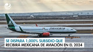 Se dispara 1000 subsidio que recibirá Mexicana de Aviación en el 2024 [upl. by Lemrej771]