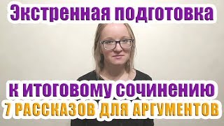 7 коротких РАССКАЗОВ К ИТОГОВОМУ СОЧИНЕНИЮ  Итоговое сочинение АРГУМЕНТЫ [upl. by Rann213]