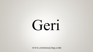 How To Say Geri [upl. by Lein527]