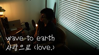 wave to earth  사랑으로love 어쿠스틱 커버 cover [upl. by Itoc533]