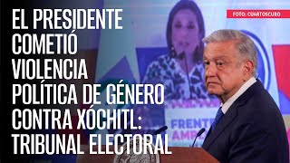 El Presidente cometió violencia política de género contra Xóchitl Tribunal Electoral [upl. by Eade]