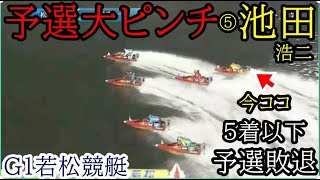 【G1若松競艇】予選大ピンチ！⑤池田浩二、ここ「5着以下で予選敗退」「4着以上で勝負駆け継続」 [upl. by Eatnod]