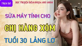 Nghe kể chuyện đêm khuya cực hứng thú quotCHỊ HÀNG XÓM U30quot Truyện tâm sự thầm kín đêm khuya mới nhất [upl. by Margalit976]