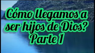 ¿Cómo llegamos a ser hijos de Dios Parte 1 [upl. by Rechaba]