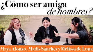 ¿Cómo ser amiga de hombres  Maya Alonzo Madis Sánchez y Meli de Luna [upl. by Cattan163]