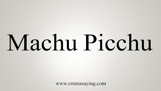 How To Say Machu Picchu [upl. by Rhpotsirhc]