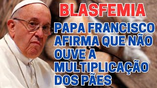 BLASFEMIA  PAPA FRANCISCO DISSE QUE NÃO OUVE A MULTIPLICAÇÃO DOS PÃES [upl. by Airot]