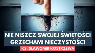 Nie niszcz swojej świętości grzechami nieczystości  ks Sławomir Kostrzewa [upl. by Sherrill656]