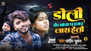 sandeep Suman ke Gana डोली के बांश प हमर लाश हेतौ Sandeep Suman maithili song 2024 [upl. by Aerdnac]