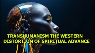 THE OVERVIEW TRANSHUMANISM THE WESTERN DISTORTION OF SPIRITUAL GROWTH [upl. by Lau703]