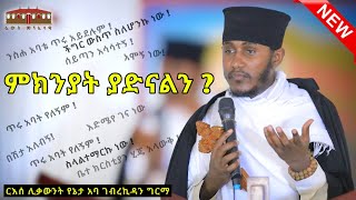 🔴ምክንያት ያድናልን   እጅግ ድንቅ ትምህርት በርእሰ ሊቃውንት አባ ገብረኪዳን ግርማ  Aba Gebrekidan New Sibket 2024 [upl. by Yrrek]