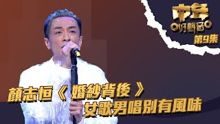 中年好聲音 丨第9集丨 顏志恒 《 婚紗背後 》 女歌男唱別有風味丨 顏志恒 丨 婚紗背後 [upl. by Arnaud]