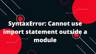 SyntaxError Cannot use import statement outside a module [upl. by Allehcram]