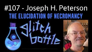 107  The Elucidation of Necromancy with Joseph H Peterson  Glitch Bottle [upl. by Seugirdor936]