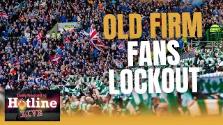 Old Firm Lockout Latest ‘depressing’ news regarding the away fans stalemate  Hotline Live [upl. by Adnaloj431]