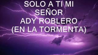 ADY ROBLERO 01 SOLO A TI MI SEÑOR EN LA TORMENTA [upl. by Eimmak]