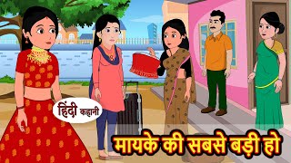 मायके की सबसे बड़ी हो  Stories in Hindi  Bedtime Stories  Moral Stories  Fairy Tales  Kahani [upl. by Assirroc]