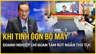 Khi tinh gọn bộ máy doanh nghiệp chỉ quan tâm rút ngắn được bao nhiêu thủ tục  Báo VietNamNet [upl. by Lenz]