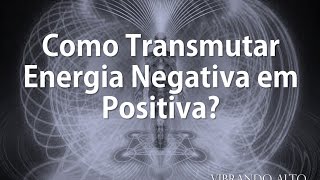 Como Transmutar Energia Negativa em Positiva  Vibrando Alto [upl. by Mackenzie]