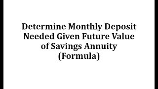 Determine Monthly Deposit Needed Given Future Value of Savings Annuity Formula [upl. by Nosreg491]