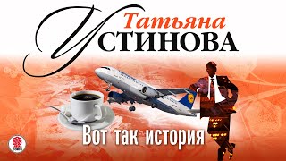 ТАТЬЯНА УСТИНОВА «ВОТ ТАК ИСТОРИЯ» Аудиокнига читает Сергей Чонишвили [upl. by Ecinuahs]