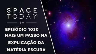 Mais Um Passo na Explicação da Matéria Escura  Space Today TV Ep1030 [upl. by Idram]