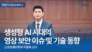 한림지식공유세미나 생성형 AI 시대의 영상 보안 이슈 및 기술 동향 소프트웨어학부 허종욱 교수 [upl. by Amapuna]