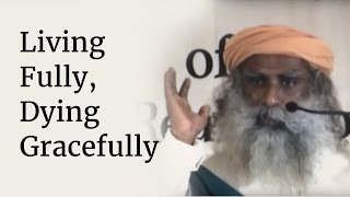 Living Fully Dying Gracefully  Sadhguru [upl. by Aitenev496]