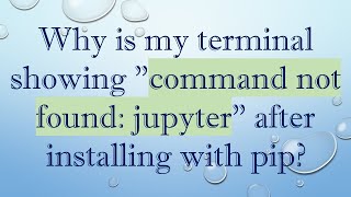 Why is my terminal showing quotcommand not found jupyterquot after installing with pip [upl. by Nnaes]