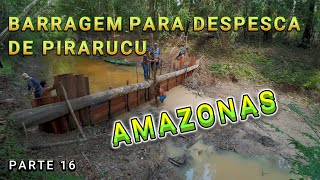 FAZENDO BARRAGEM PARA A DESPESCA DE PIRARUCU  VÍDEO 16 [upl. by Nnylsaj203]