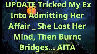 UPDATE Tricked My Ex Into Admitting Her Affair  She Lost Her Mind Then Burnt Bridges AITA [upl. by Chun]