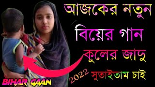 আজকের নতুন বিয়ের গান কুলের জাদু সুতাইতাম চাই 2022 Bihar gaan Biyar geet Biyer gaan Bangla biyar get [upl. by Haslett437]