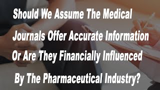 Should We Assume The Medical Journals Offer Accurate Information Or Are They Financially Influenced [upl. by Elvia]