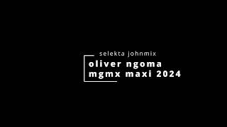 OLIVER NGOMA MGMX MAXI SELEKTA JOHNMIX 2024 [upl. by Anitsud788]