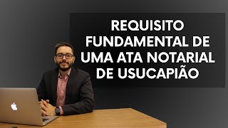 REQUISITO FUNDAMENTAL DE UMA ATA NOTARIAL DE USUCAPIÃO [upl. by Nylecoj]