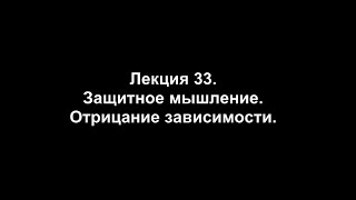 Лекция 33 Защитное мышление Отрицание зависимости [upl. by Assiron]