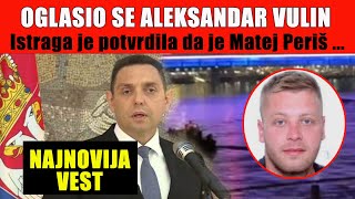 MATEJ PERIŠ JE Oglasio se ministar policije Vulin i potvrdio par činjenica [upl. by Rollin]