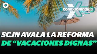 SCJN avala reforma que aumenta días de vacaciones pagadas en México  Reporte Indigo [upl. by Aubin]