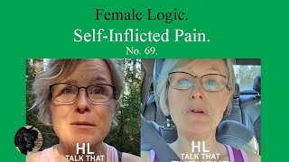 Female Logic SelfInflicted Pain No 69 [upl. by Idid]