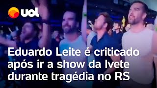 Eduardo Leite é criticado após ir a show da Ivete em SP durante tragédia no RS [upl. by Meyers]