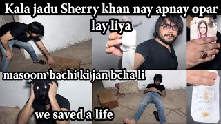 Kala jadu sherry khan per hogya bachi ki jan bcha li  we saved a life jinnat or chudail 15 aug 2024 [upl. by Ybsorc614]